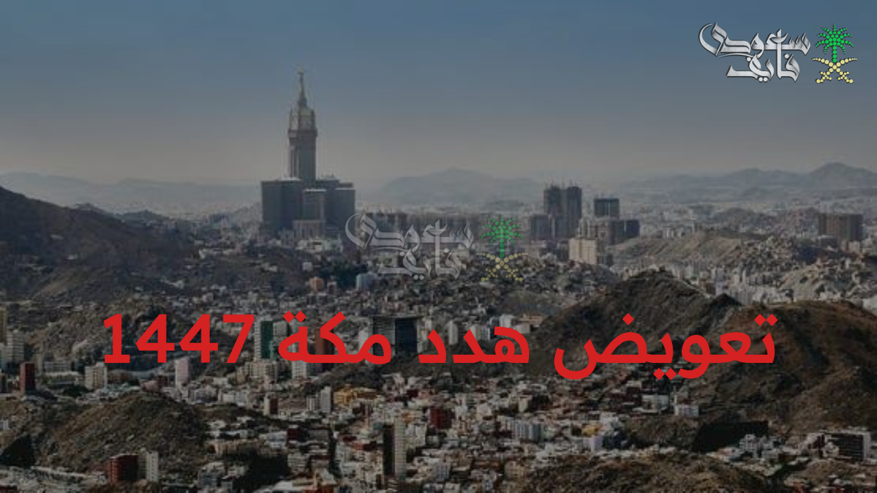 تعويض هدد مكة 1447.. أمانة العاصمة تكشف عن الفئات المستفيدة والمستندات المطلوبة لصرف التعويضات