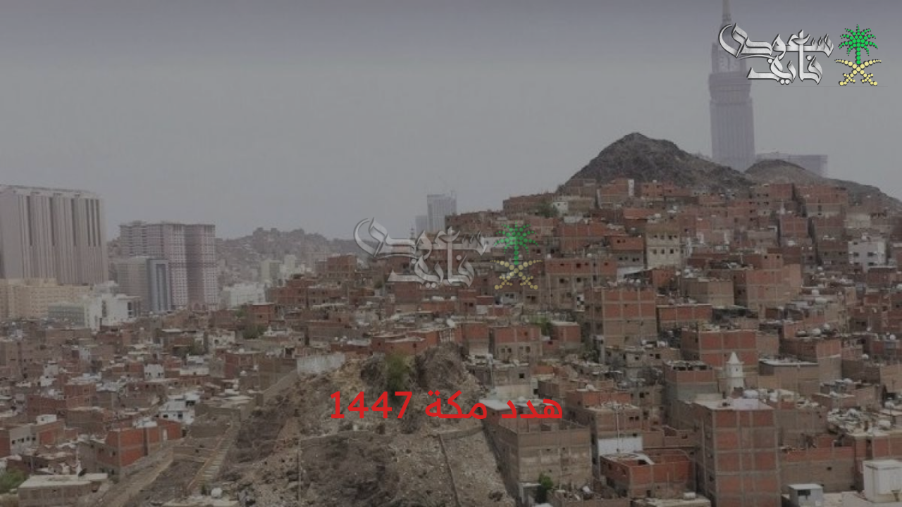 هدد مكة 1447.. كيفية الحصول على التعويضات للمتضررين من مشروع تطوير العشوائيات