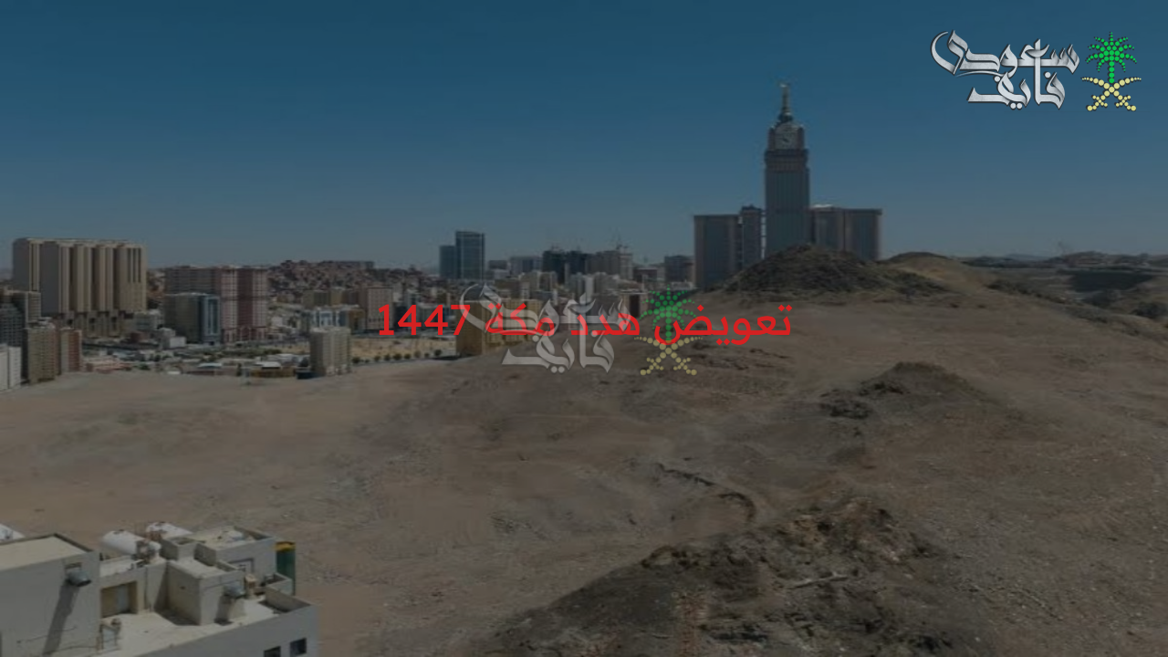 قدم على تعويضك الآن.. خطوات التقديم على تعويض هدد مكة 1447 إلكترونياً وأهداف المشروع