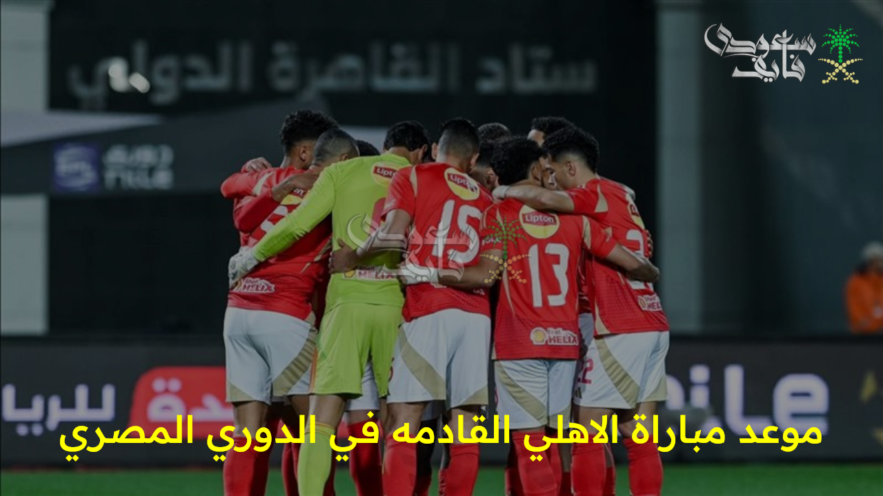 رسمياً.. موعد مباراة الاهلي القادمه في الدوري المصري الموسم 2025/2026 والقنوات الناقلة