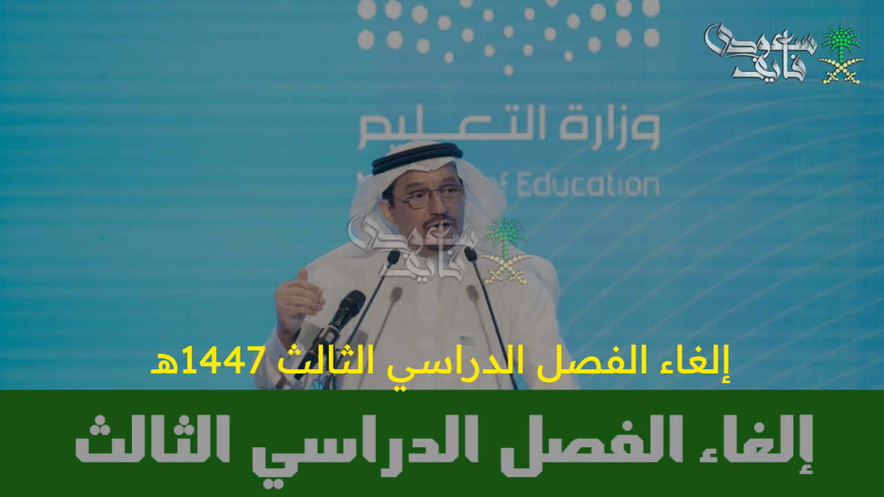 ما هي حقيقة إلغاء الفصل الدراسي الثالث 1447هـ ؟… وزارة التعليم توضح التفاصيل