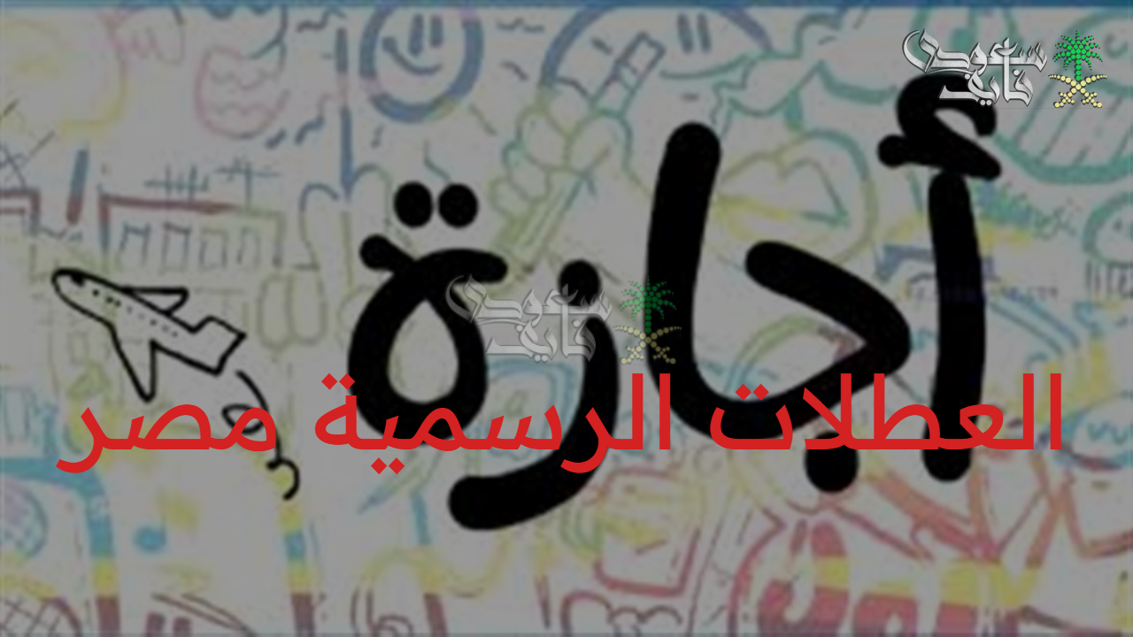 تقويم شامل.. العطلات الرسمية مصر 2025-2026 للطلاب والموظفين 