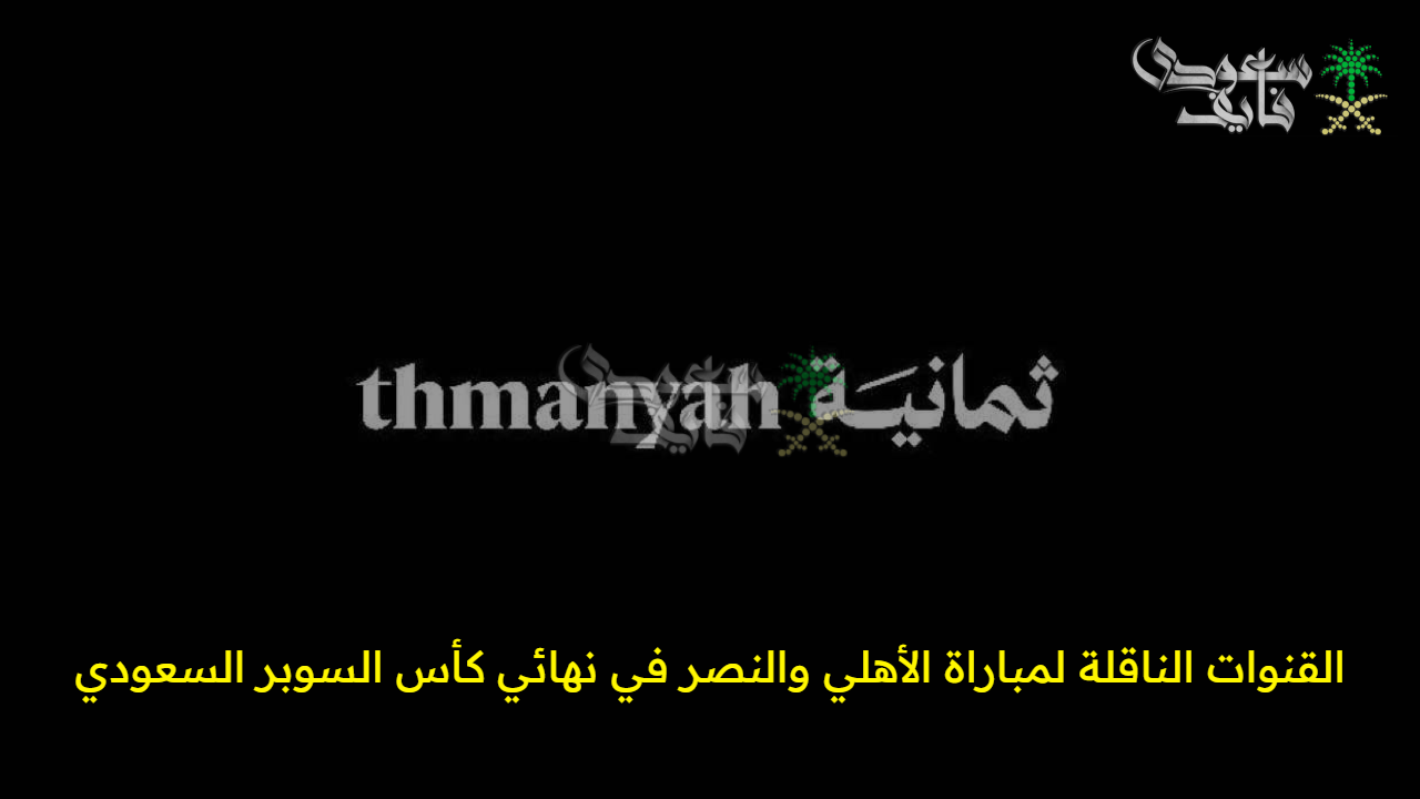 عيش الإثارة والمتعة.. القنوات الناقلة لمباراة الأهلي والنصر في نهائي كأس السوبر السعودي في نسخته الجديدة