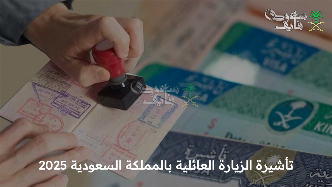 استقدام الأهل بسهولة.. تأشيرة الزيارة العائلية بالمملكة 2025