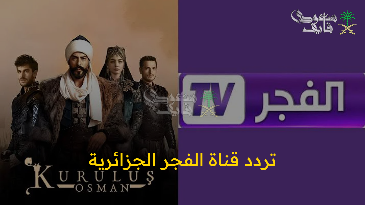حدثها فورا.. تردد قناة الفجر الجزائرية 2025 وتابع المؤسس عثمان في موسمه السابع