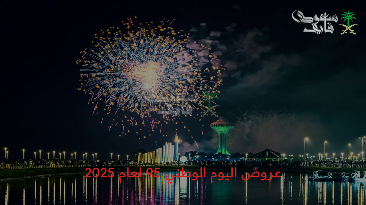عروض اليوم الوطني 95 لعام 2025 وموعد الإجازة وفعاليات الاحتفال باليوم العظيم
