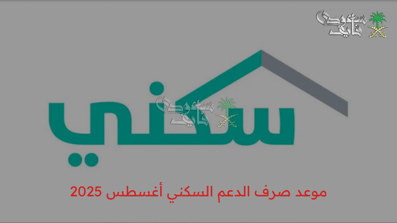 رسميًا الآن.. موعد صرف الدعم السكني أغسطس 2025 في السعودية وتفاصيل نزول الدفعة