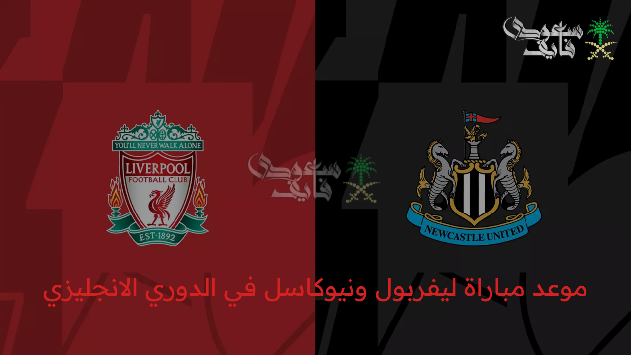 قبل انطلاق المباراة.. موعد مباراة ليفربول ونيوكاسل في الدوري الانجليزي والقنوات الناقلة