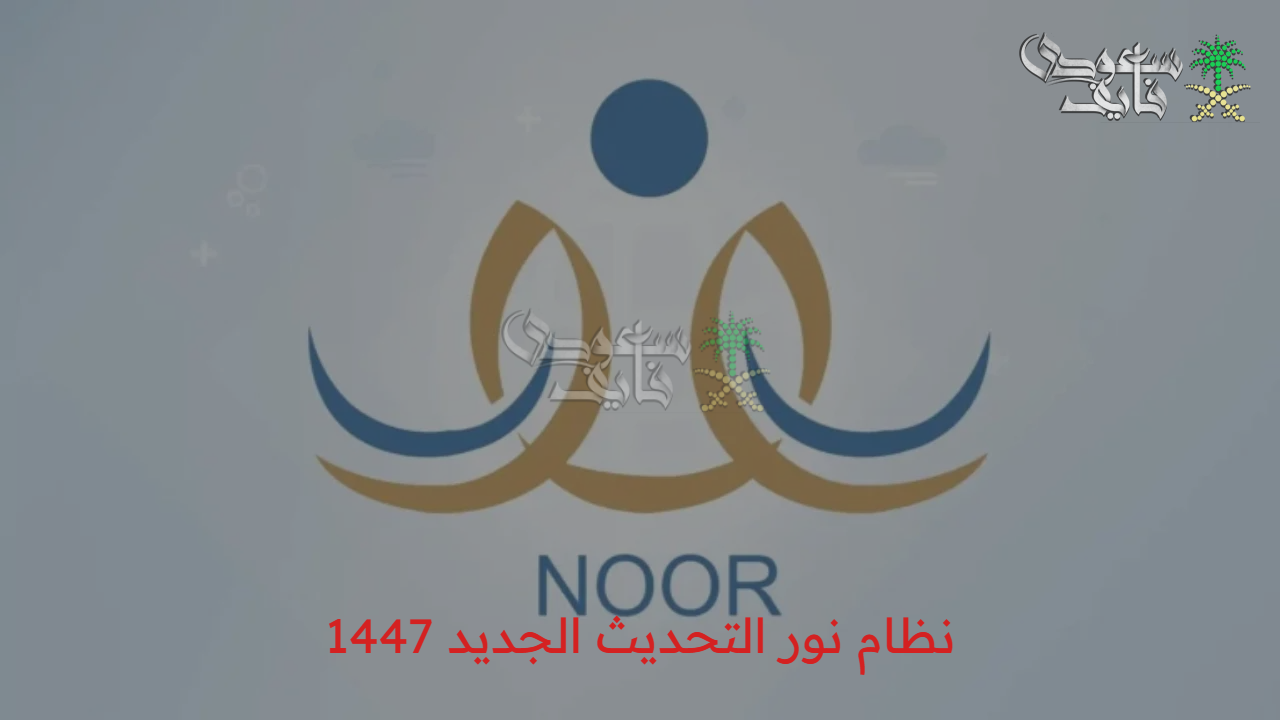«بإطلالته الجديد» نظام نور التحديث الجديد 1447 يغير تجربة التعليم الرقمي