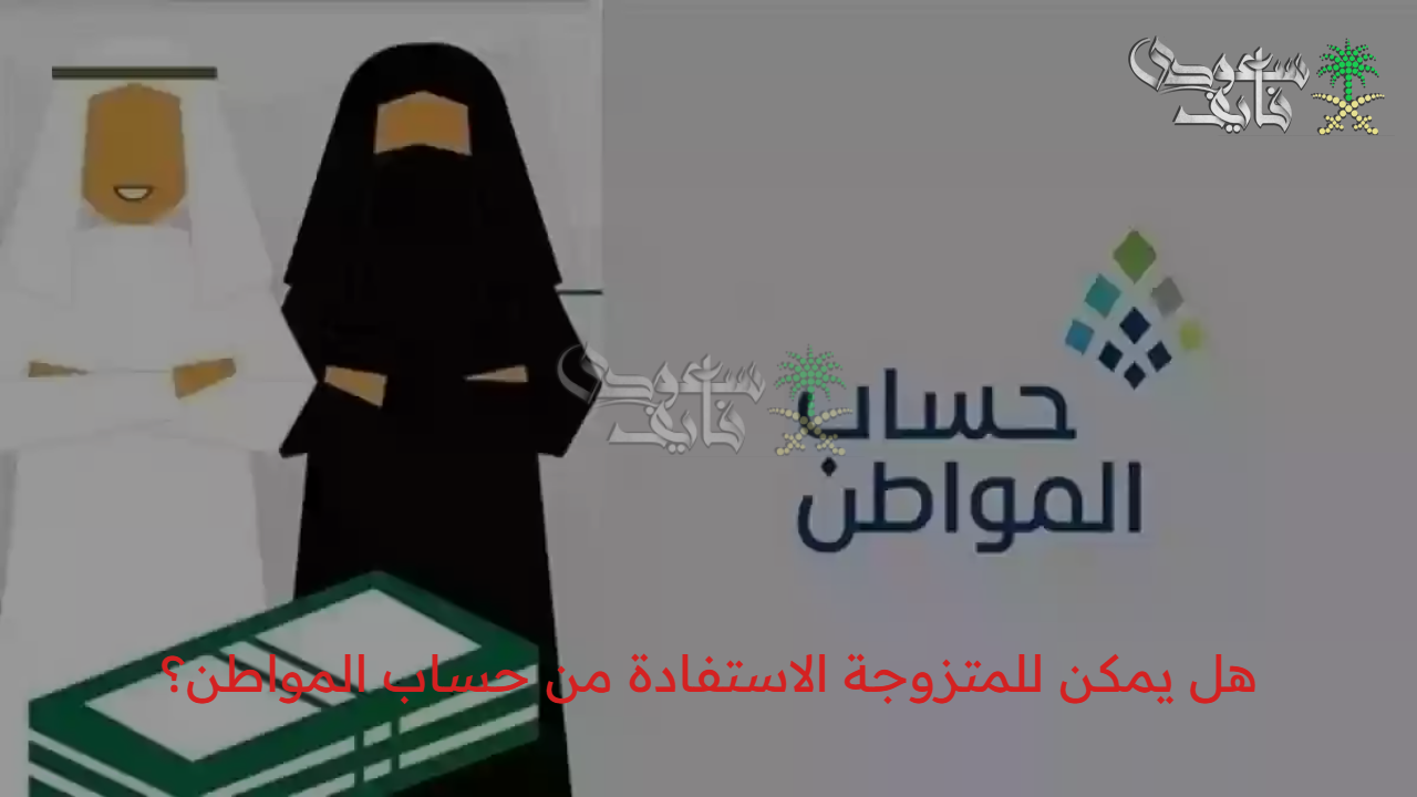 فرصة ذهبية.. هل يمكن للمتزوجة الاستفادة من حساب المواطن؟ التفاصيل الكاملة من الموارد البشرية