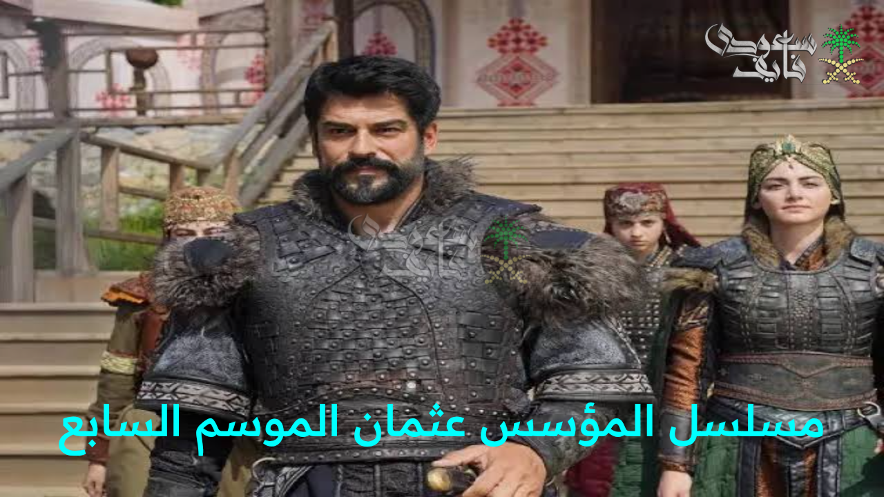 “ملحمة درامية تبدأ من1 أكتوبر.. انطلاق مسلسل المؤسس عثمان الموسم السابع.. مواعيد العرض والقنوات الناقلة”