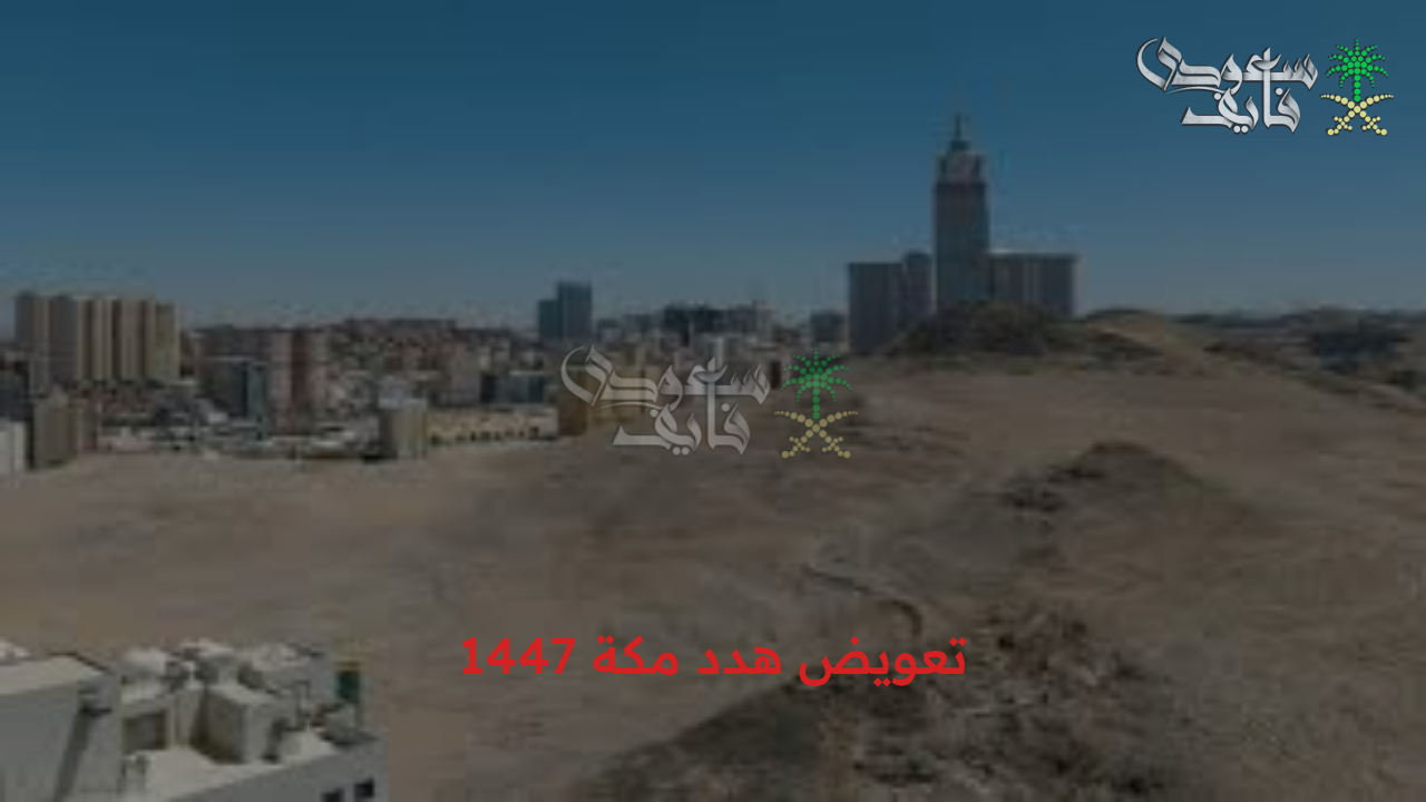 تعويض هدد مكة 1447.. خطوات تقديم طلب التعويض أون لاين والأحياء المستهدفة من مشروع الهدد