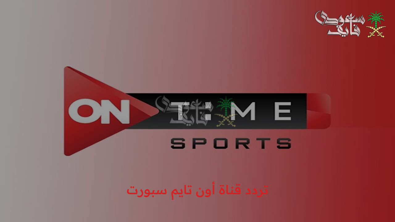 أبرز المباريات الحصرية… تردد قناة أون تايم سبورت ON Time Sport channel  2025