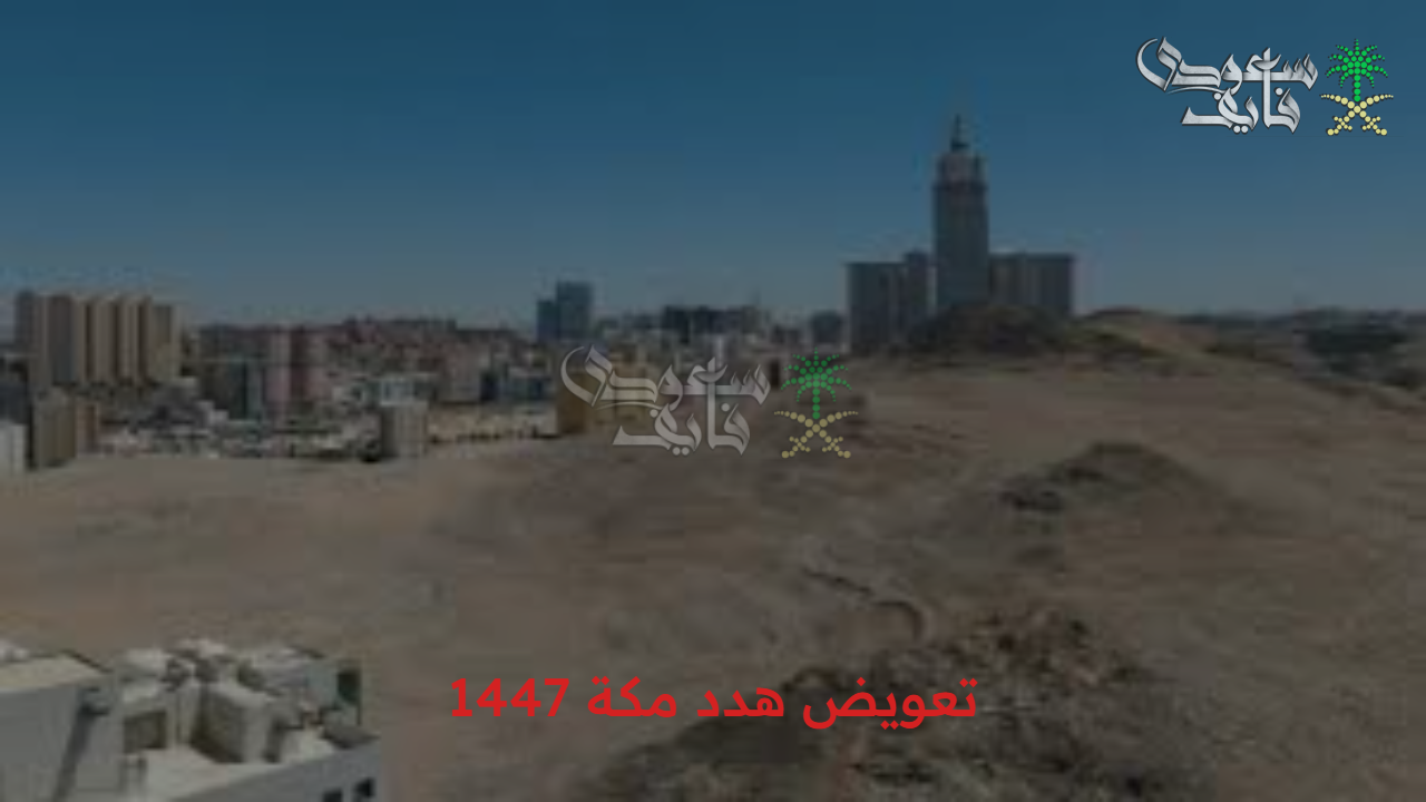 خطوات رسمية للتقديم على تعويض هدد مكة 1447.. الشروط والأحياء المشمولة بالتفصيل