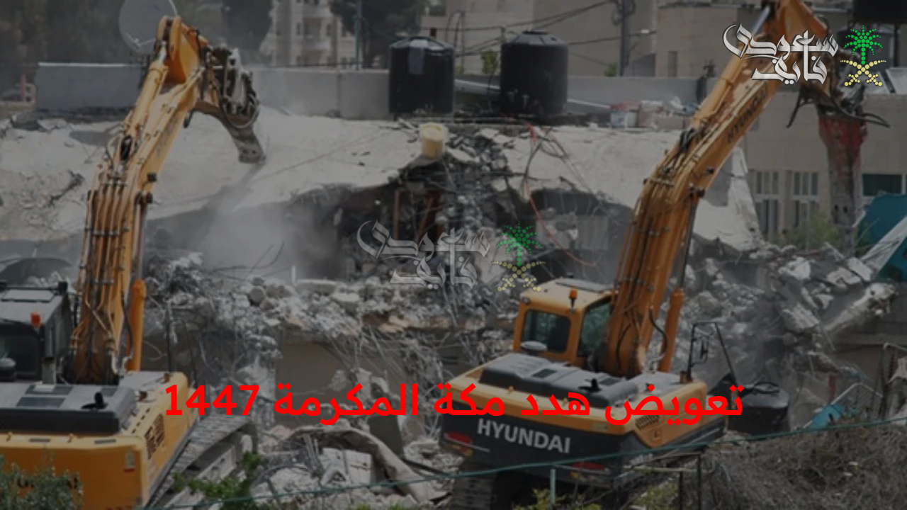 حصلت على تعويضك ولا لا.. كيفية الحصول على تعويض هدد مكة المكرمة 1447 هـ وإعادة بناء الأحياء المخالفة 