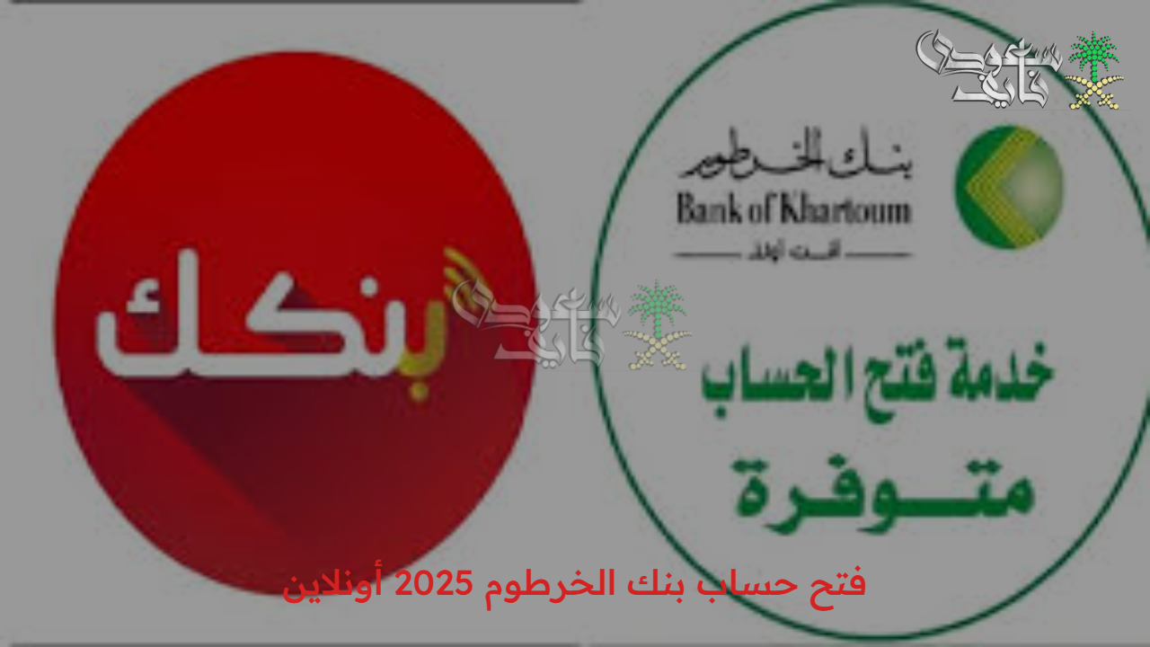 من تليفونك وإنت بالبيت.. خطوات فتح حساب بنك الخرطوم 2025 أونلاين