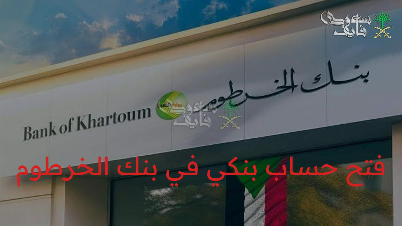 “بضغطة زر” خطوات فتح حساب في بنك الخرطوم bankofkhartoum أون لاين عبر المنصة الرسمية 2025