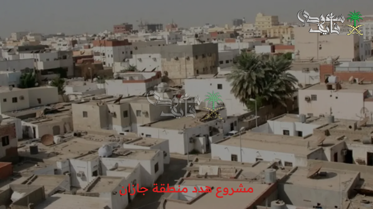 أقوي تطور عمراني.. خطوات الحصول على تعويض هدد منطقة جازان وأهم الأهداف والأحياء المشمولة من الهدد 