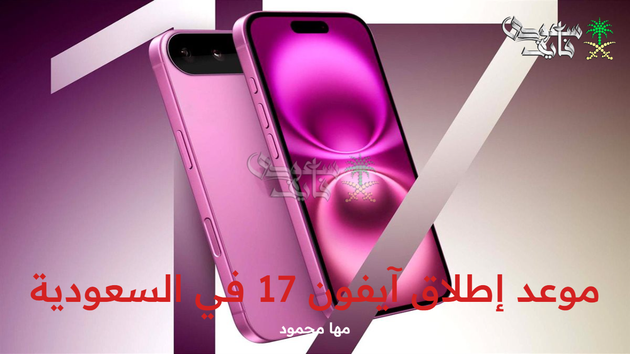 موعد إطلاق آيفون 17 في السعودية 2025 والأسعار المتوقعة وطريقة الطلب المسبق