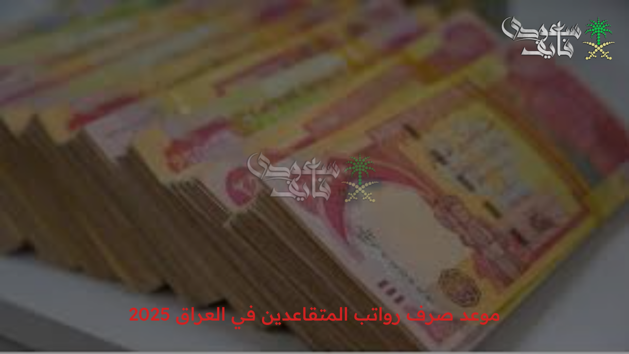 استعلم بكل سهولة..موعد صرف رواتب المتقاعدين في العراق 2025 أون لاين