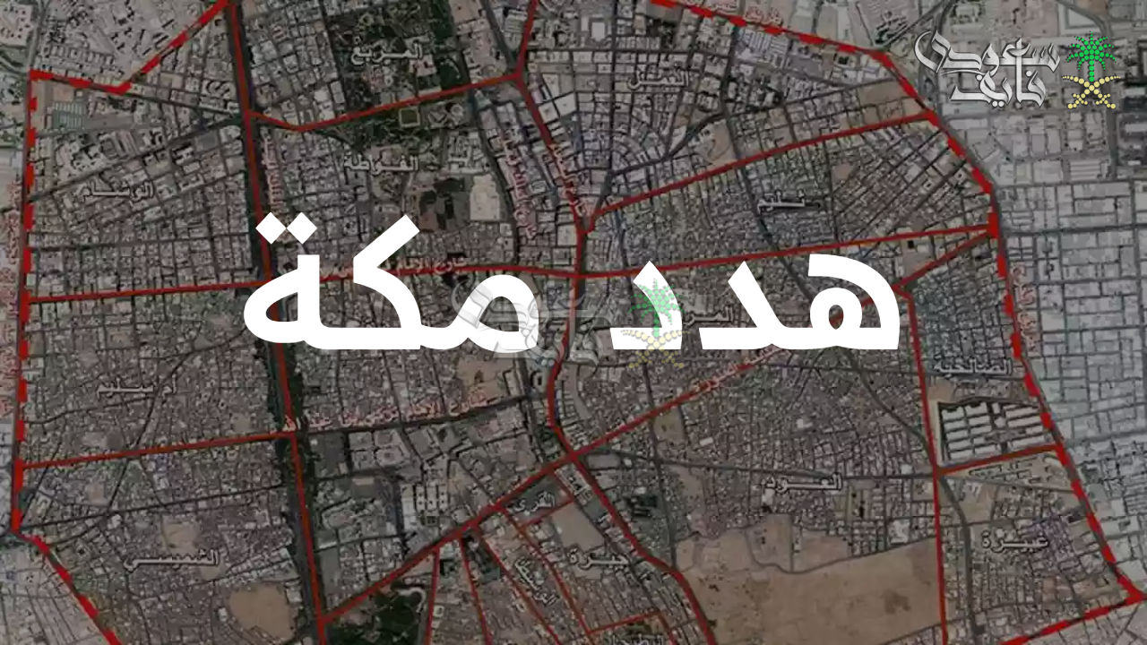 انطلاقة جادة.. تفاصيل مشروع هدد مكة 1447 لإزالة العشوائيات وأبرز الأحياء المشمولة في التطوير