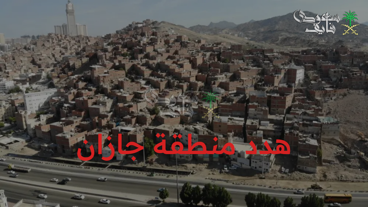 مشروع هدد منطقة جازان 1447.. إزالة العشوائيات وخطوات التسجيل للحصول على التعويض
