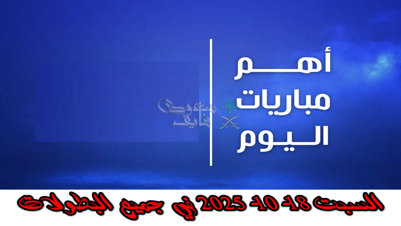 مواعيد مباريات اليوم السبت 18-10-2025 في جميع البطولات والقنوات الناقلة