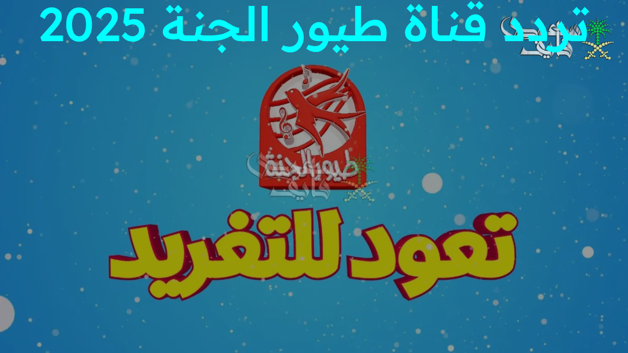 “استقبل الفرحة في بيتك بأجمل أناشيد الطفولة!.. تردد قناة طيور الجنة 2025 الجديد على النايل سات وعرب سات”
