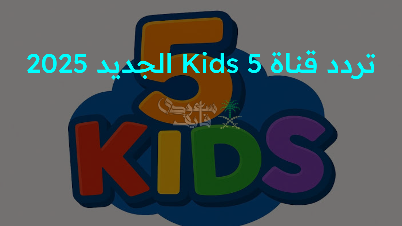 “اضبط الآن.. تردد قناة Kids 5 الجديد 2025 واستمتع بعالم الأطفال المليء بالمرح والتعلم على مدار اليوم!