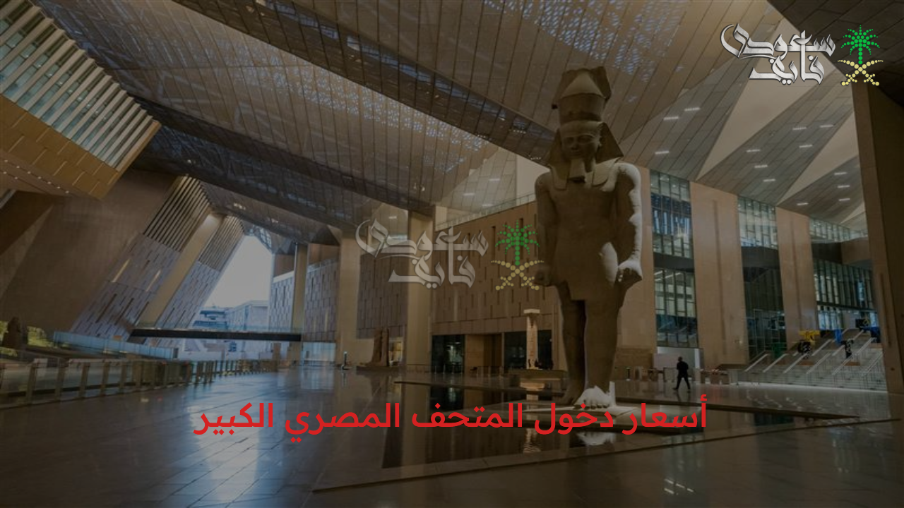 أسعار دخول المتحف المصري الكبير قبل افتتاحه رسمياً وكيفية الحجز الكترونيا