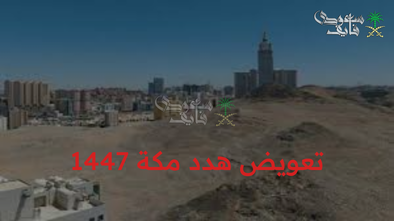 تغير جذري وواضح.. تفاصيل تعويض هدد مكة 1447 لإزالة العشوائيات وتطوير البنية التحتية