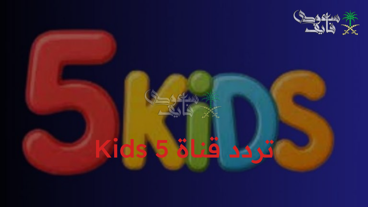 دلع أطفالك.. تردد قناة Kids 5 أطفال بجودة عالية عبر النايل سات والعرب سات