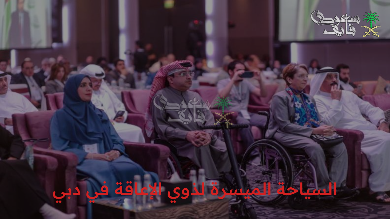 مشاركة فعالة.. السياحة الميسرة لذوي الإعاقة في دبي وجهود وزارة التضامن الاجتماعي 