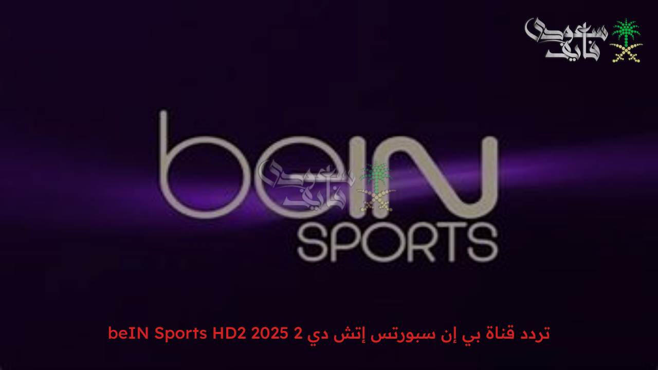 “دوري الأبطال على الأبواب” تردد قناة بي إن سبورتس إتش دي 2 beIN Sports HD2 2025 على النايل سات والعرب سات