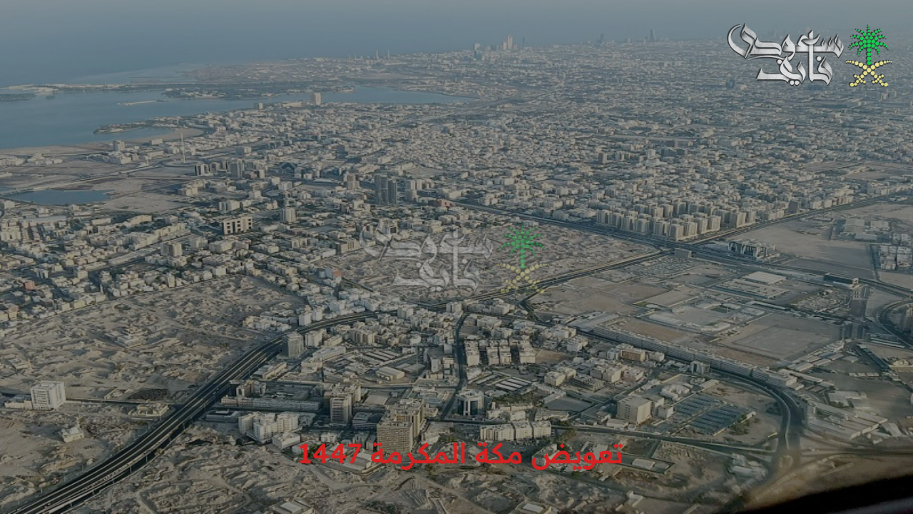 أنت منهم؟ .. تعويض مكة المكرمة 1447 وأسماء المناطق المشمولة في الإزالة خطوات التقديم بالمشروع