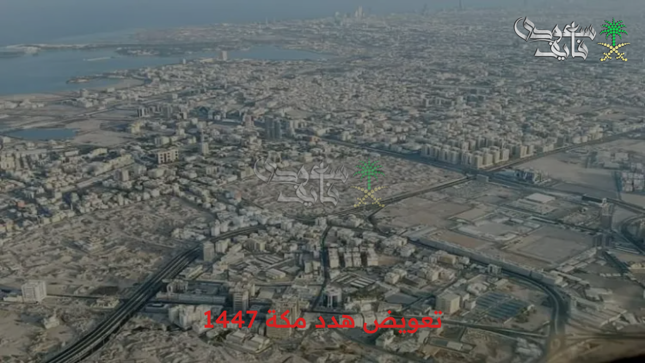 إنطلاق مشروع التعمير.. كيفية الحصول على تعويض هدد مكة 1447 والأحياء المشمولة 