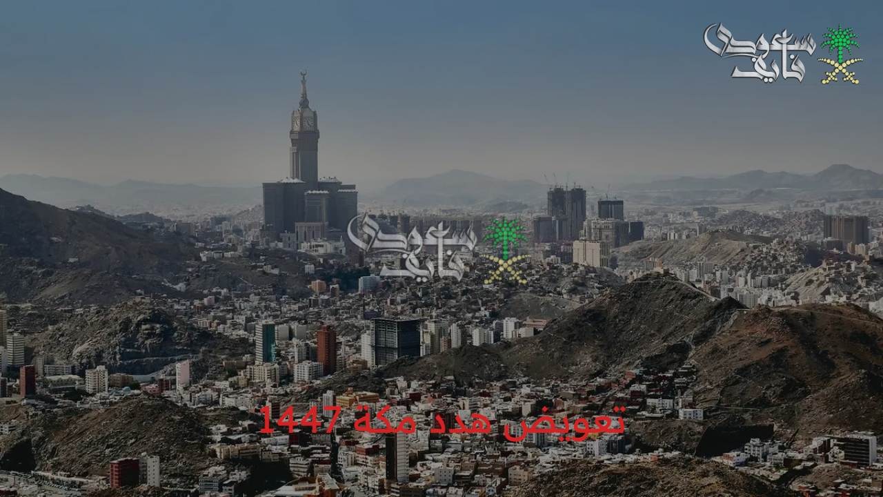 إلكترونيا… خطوات التقديم على تعويض هدد مكة 1447 وأهداف المشروع والأحياء المشمولة بالإزالة