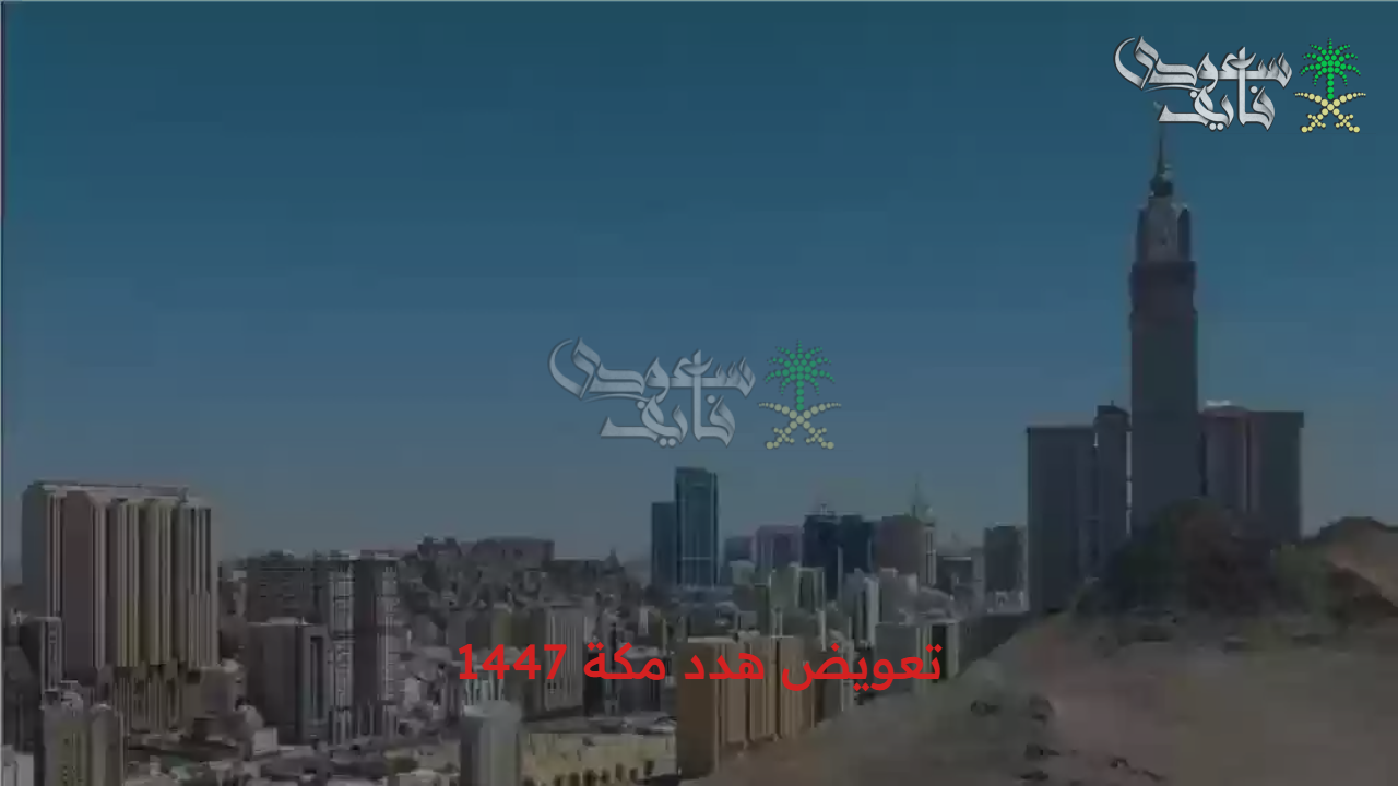 اعرف تعويضك الآن.. تعويض هدد مكة 1447 طريقة التقديم عليه والأوراق المطلوبة لذلك