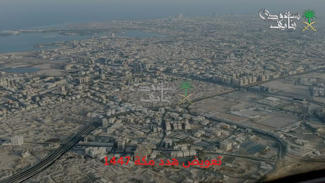 المشروع الأهم والأضخم.. طريقة تقديم طلب تعويض هدد مكة 1447 وأحياء المشروع 