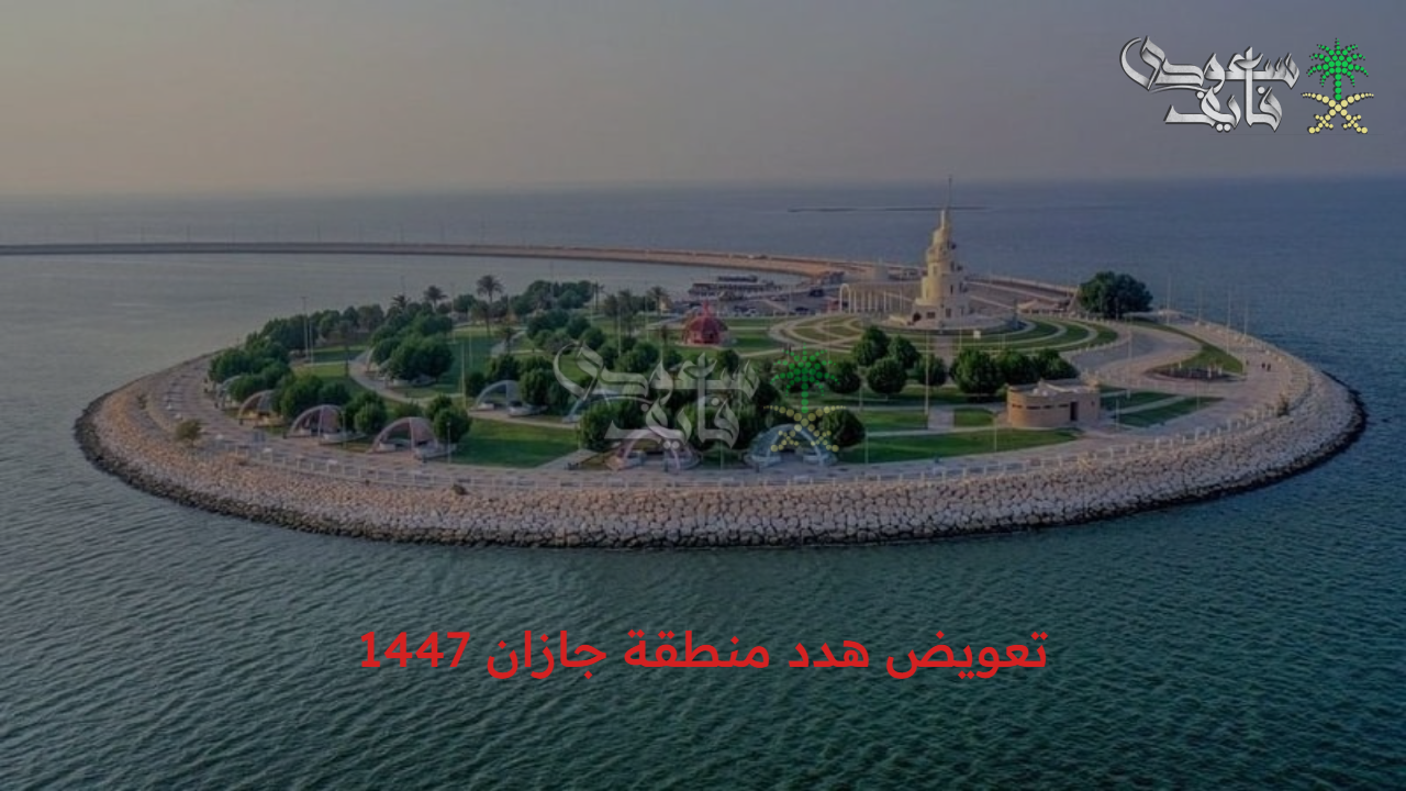 قدم طلب.. كيفية تقديم طلب تعويض هدد منطقة جازان 1447 وأهم التفاصيل