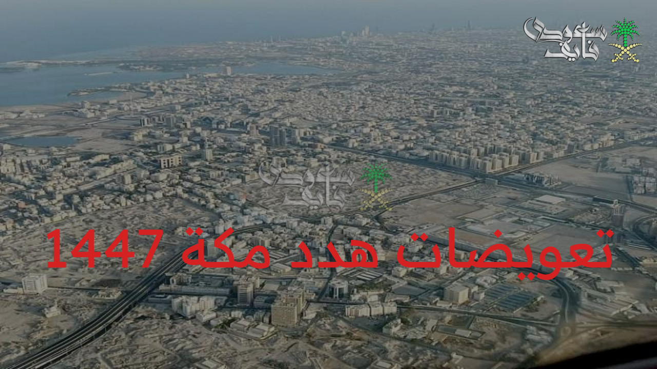 فرصة مضمونة.. طريقة تقديم طلب تعويض هدد مكة 1447 وقائمة الأحياء المشمولة بالتفصيل