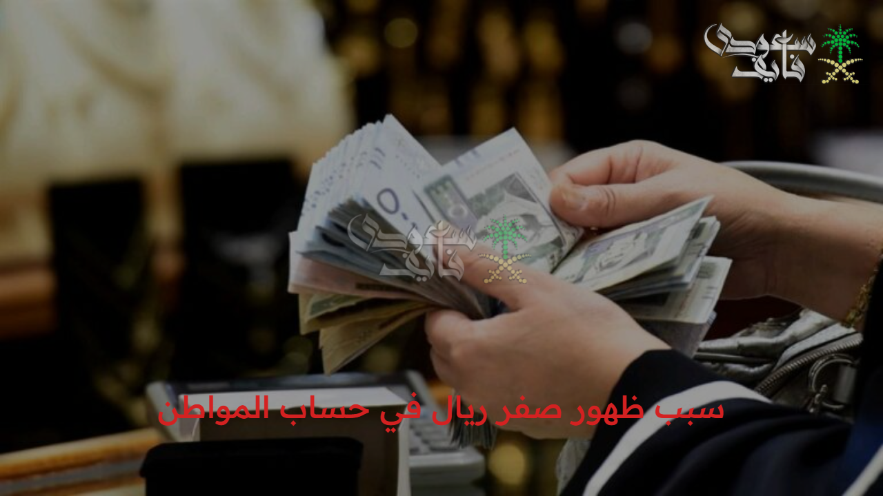 صدمة للمستفيدين.. سبب ظهور صفر ريال في حساب المواطن يكشف مفاجأة غير متوقعة
