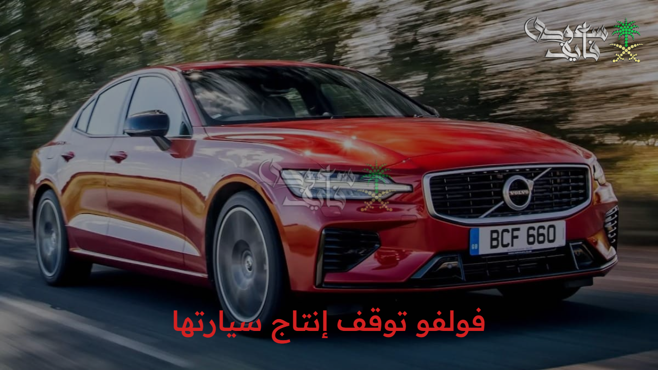 قرار مفاجئ.. فولفو توقف إنتاج سيارتها والسبب السيارات الكهربائية