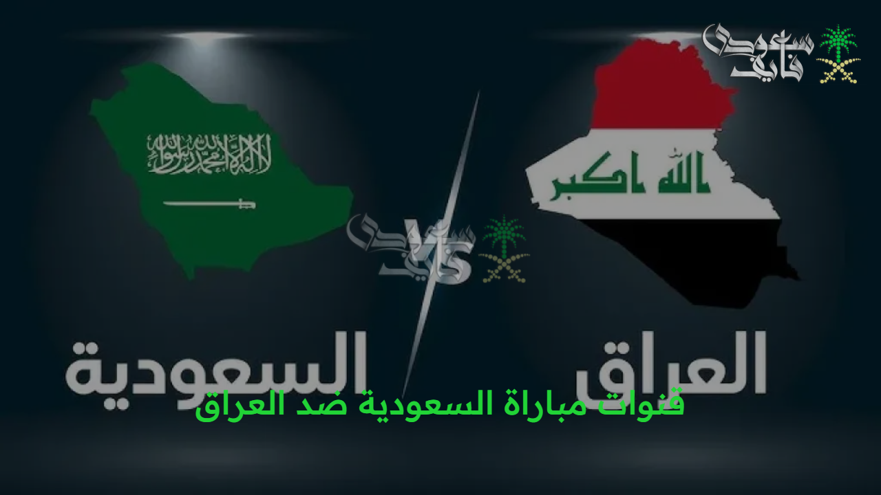 القنوات الناقلة لمباراة العراق والسعودية في تصفيات كأس العالم 2026 وتردد كل قناة وتوقيت اللقاء