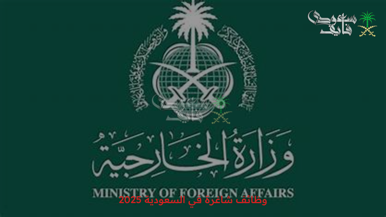 مطلوب موظف حكومي.. وظائف شاغرة في السعودية 2025 مناصب دبلوماسية وإدارية في وزارة الخارجية عبر مسار الإلكترونية