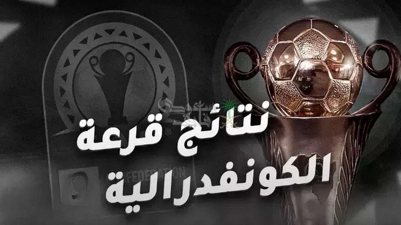 نتائج قرعة كأس الكونفدرالية 2025-2026.. مجموعات نارية للاندية العربية