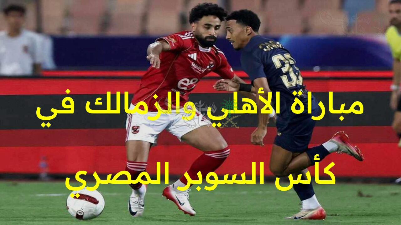 “القمة تشتعل من جديد.. موعد مباراة الأهلي والزمالك في كأس السوبر المصري والقنوات الناقلة للجماهير!”