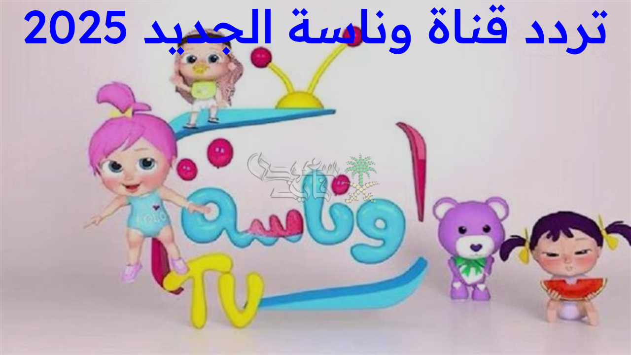 “استقبل الآن تردد قناة وناسة الجديد 2025.. عالم من البهجة والتسلية ينتظر أطفالك على شاشتك! “