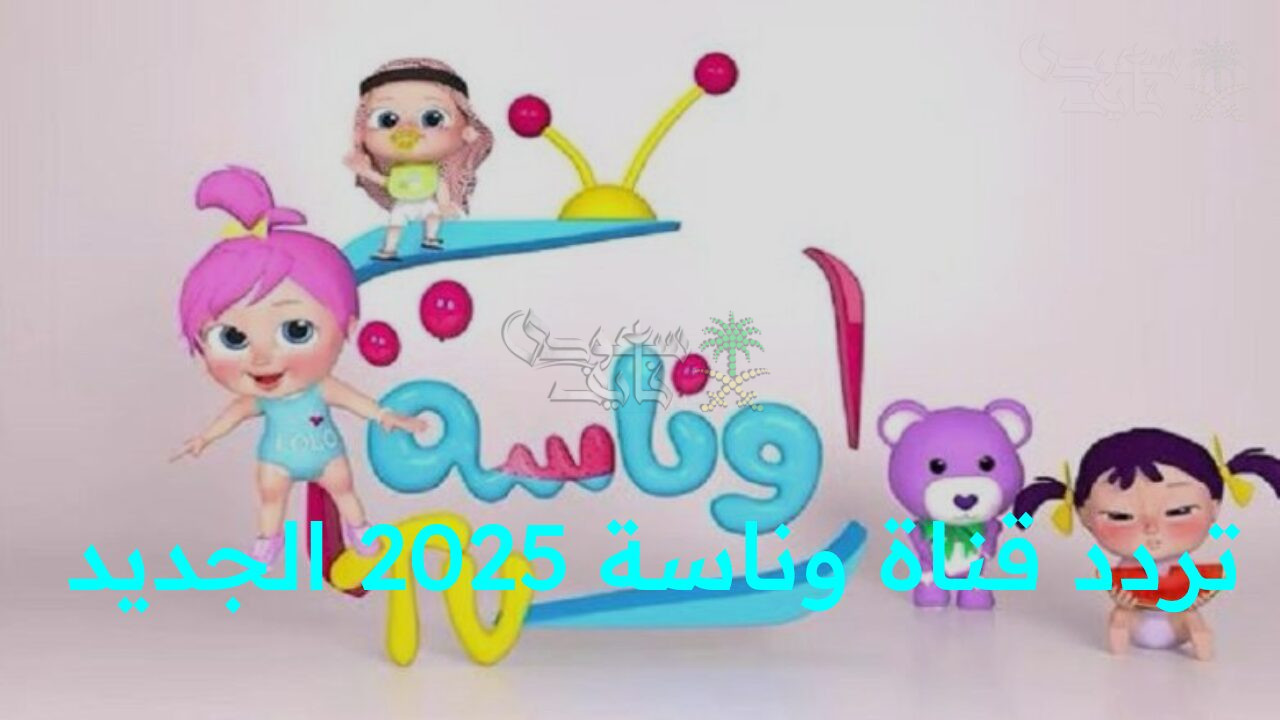 استمتع بعالم المتعة والتعليم على شاشتك.. تحديث تردد قناة وناسة 2025 الجديد على النايل سات وعرب سات