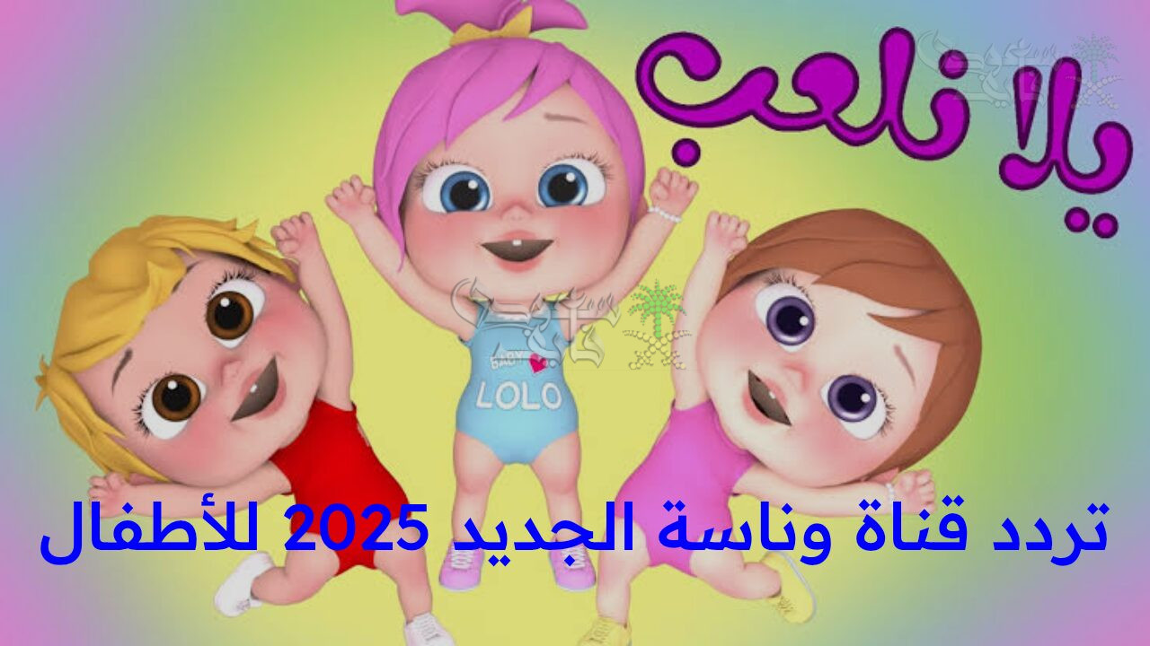 “مغامرات لولو الشطورة.. اضبط الآن تردد قناة وناسة الجديد 2025 للأطفال واستمتع بمشاهدة جذابة بجودة عالية”